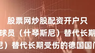 股票网炒股配资开户只许用一名球员（什琴斯尼）替代长期受伤的德国国门