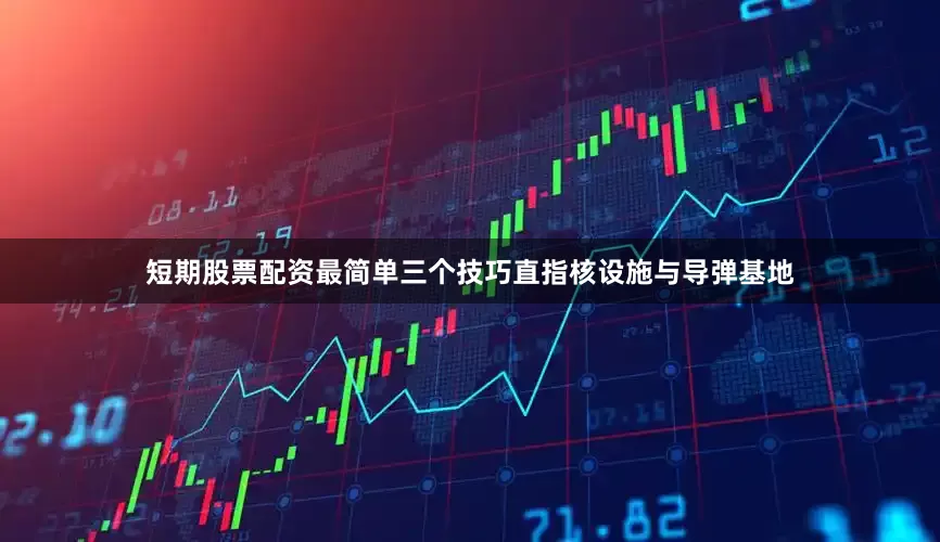 短期股票配资最简单三个技巧直指核设施与导弹基地