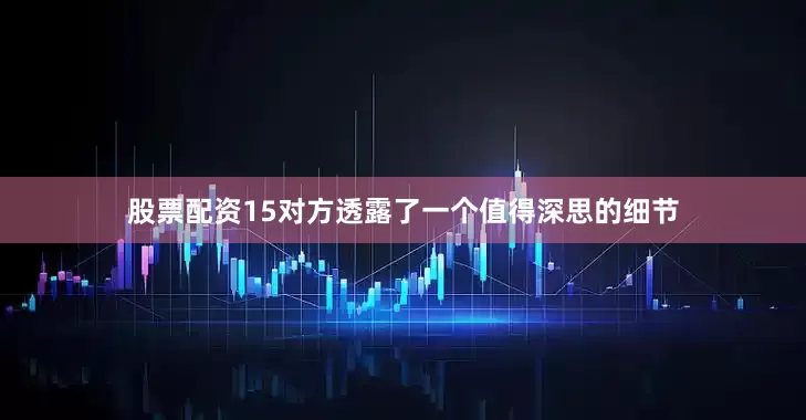 股票配资15对方透露了一个值得深思的细节